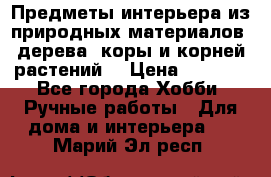 Предметы интерьера из природных материалов: дерева, коры и корней растений. › Цена ­ 1 000 - Все города Хобби. Ручные работы » Для дома и интерьера   . Марий Эл респ.